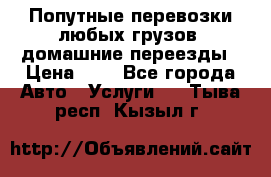 Попутные перевозки любых грузов, домашние переезды › Цена ­ 7 - Все города Авто » Услуги   . Тыва респ.,Кызыл г.